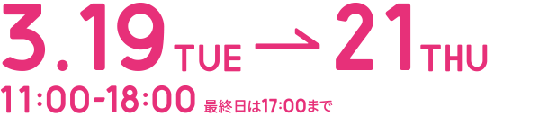 3.19tue-21thu 11:00-18:00 最終日は17:00