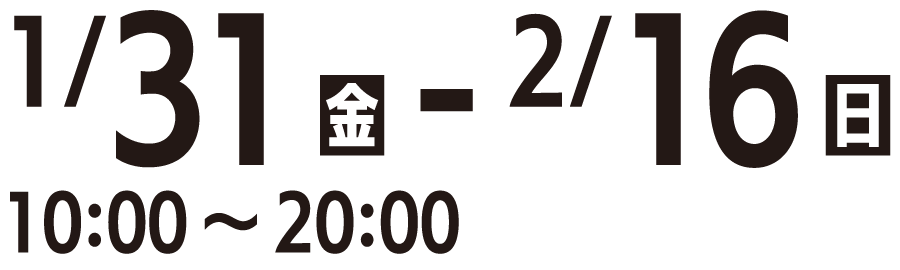 1/31（金）-2/16（日） 10:00-20:00