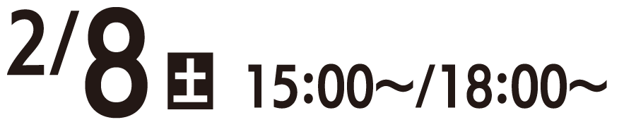 2/8（土）15：00〜、18：00〜