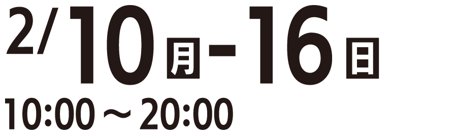 2/10（月）-16（日） 10:00-20:00